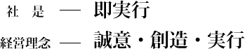 社是─即実行 経営理念─誠意・創造・実行